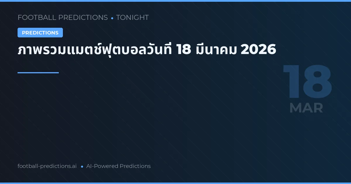ภาพรวมแมตช์ฟุตบอลวันที่ 18 มีนาคม 2026