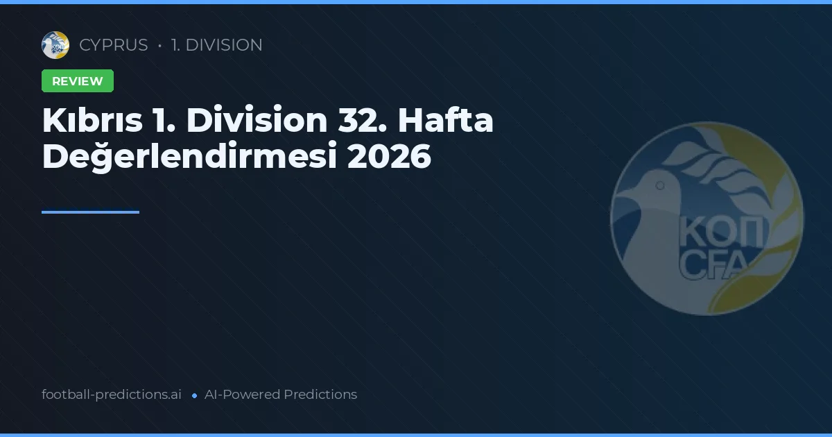 Kıbrıs 1. Division 32. Hafta Değerlendirmesi 2026