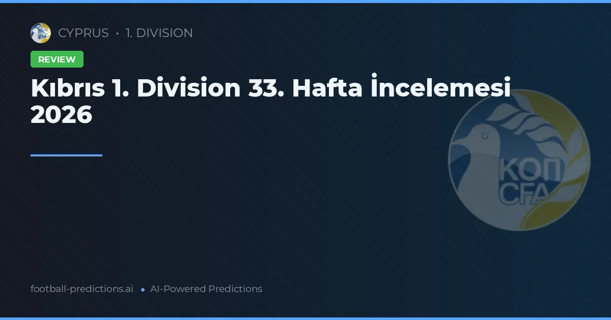 Kıbrıs 1. Division 33. Hafta İncelemesi 2026