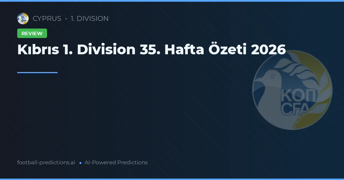 Kıbrıs 1. Division 35. Hafta Özeti 2026