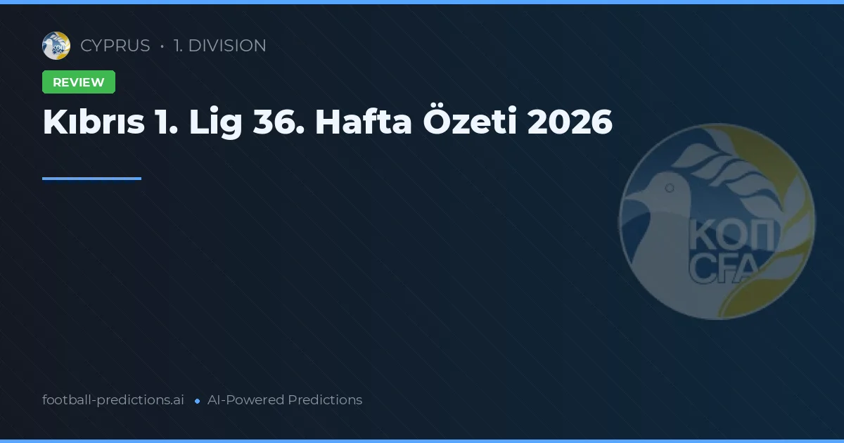 Kıbrıs 1. Lig 36. Hafta Özeti 2026