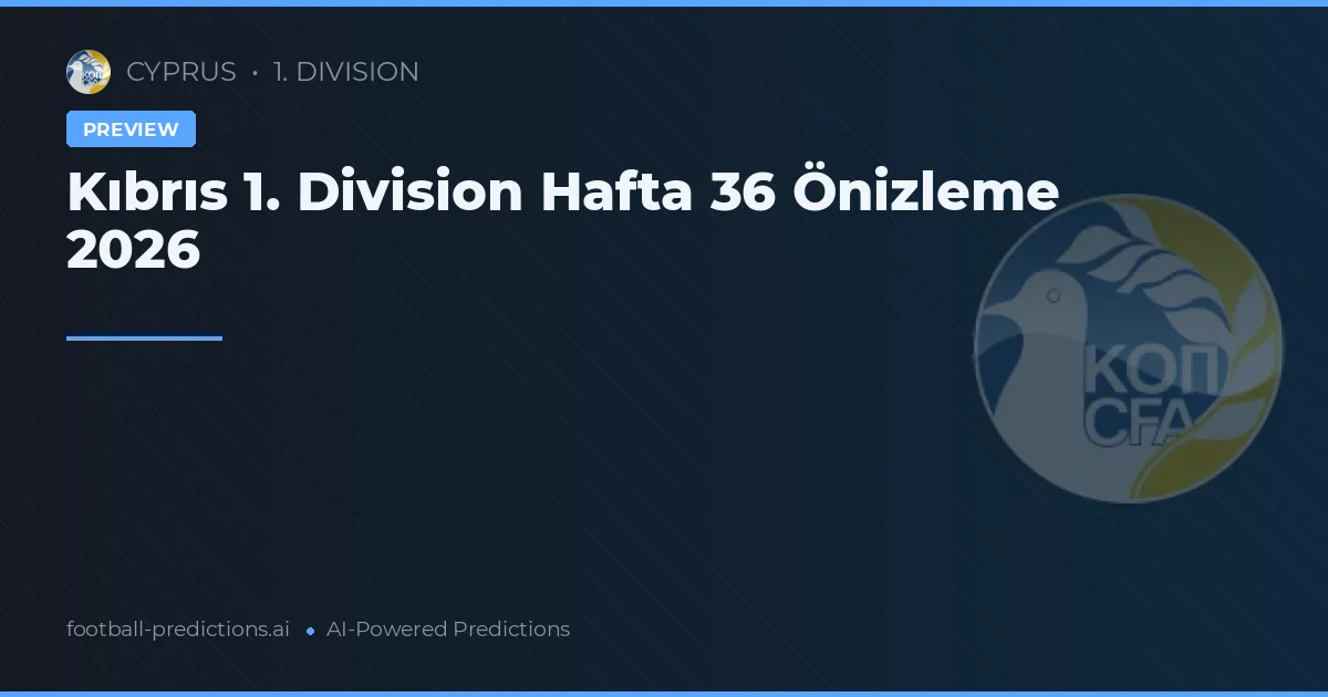 Kıbrıs 1. Division Hafta 36 Önizleme 2026
