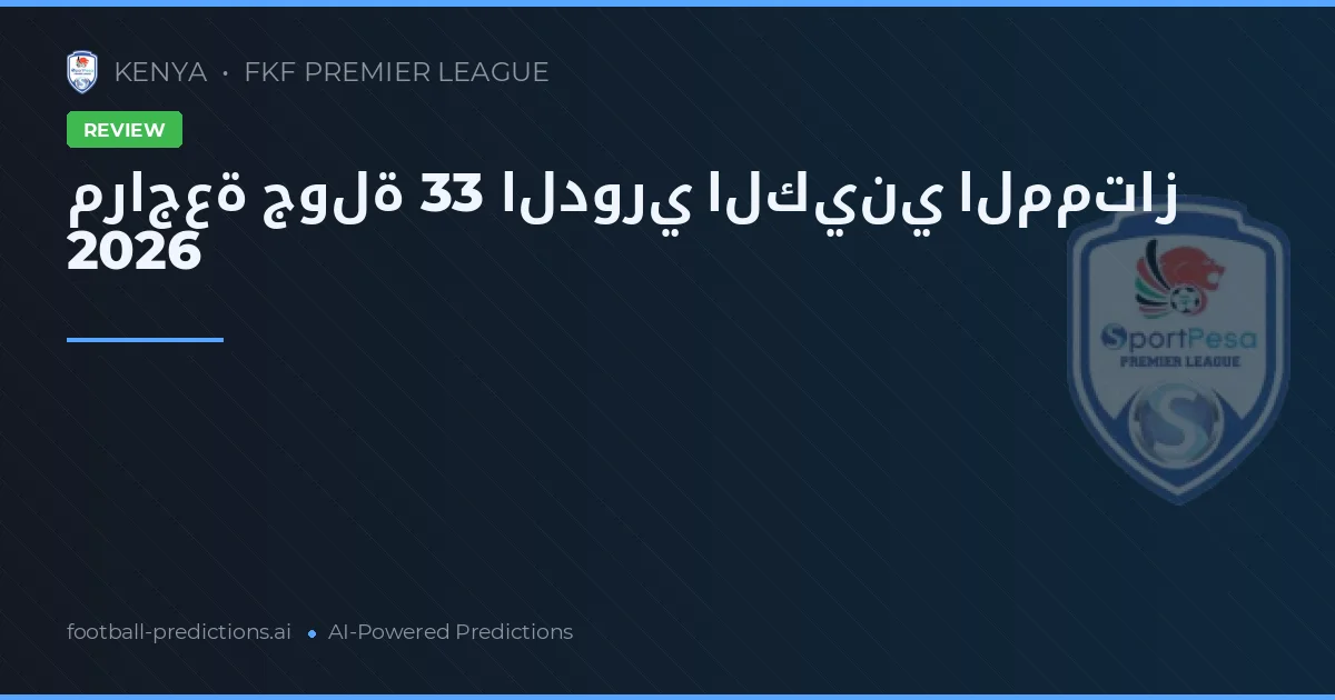 مراجعة جولة 33 الدوري الكيني الممتاز 2026