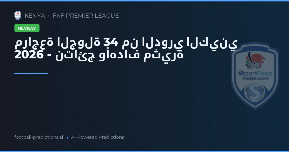مراجعة الجولة 34 من الدوري الكيني 2026 - نتائج وأهداف مثيرة