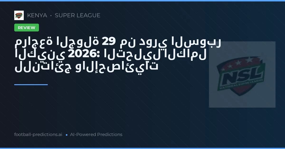 مراجعة الجولة 29 من دوري السوبر الكيني 2026: التحليل الكامل للنتائج والإحصائيات