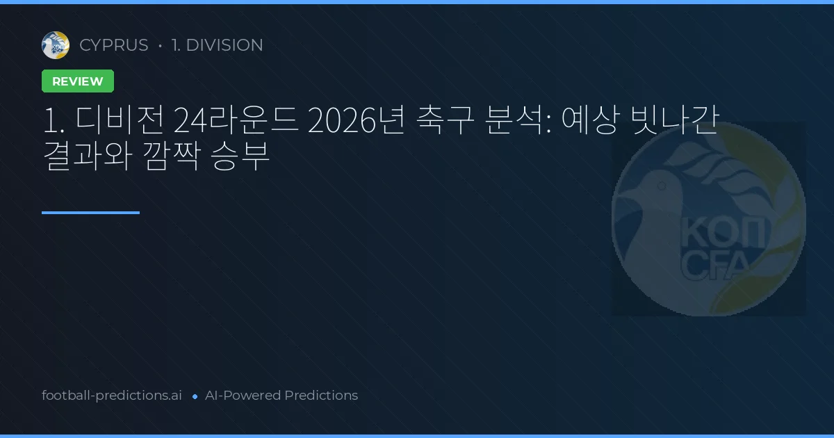 1. 디비전 24라운드 2026년 축구 분석: 예상 빗나간 결과와 깜짝 승부