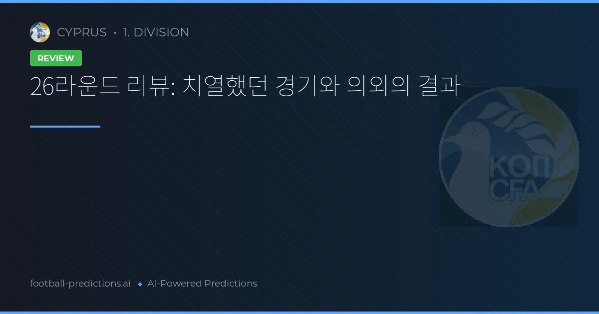 26라운드 리뷰: 치열했던 경기와 의외의 결과