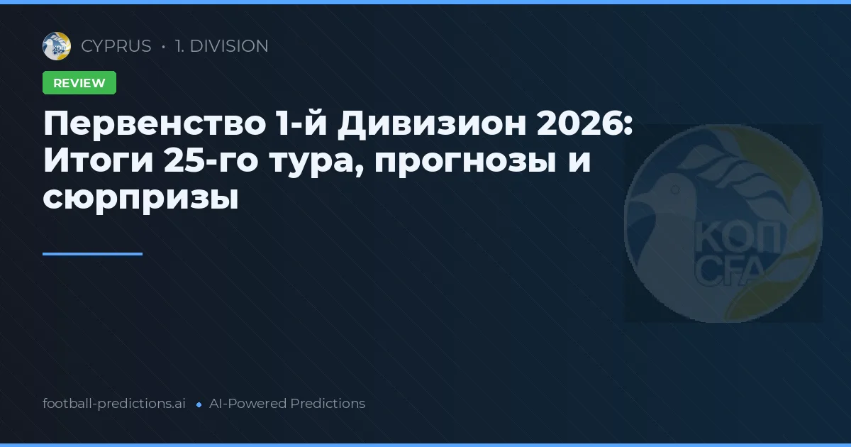 Первенство 1-й Дивизион 2026: Итоги 25-го тура, прогнозы и сюрпризы