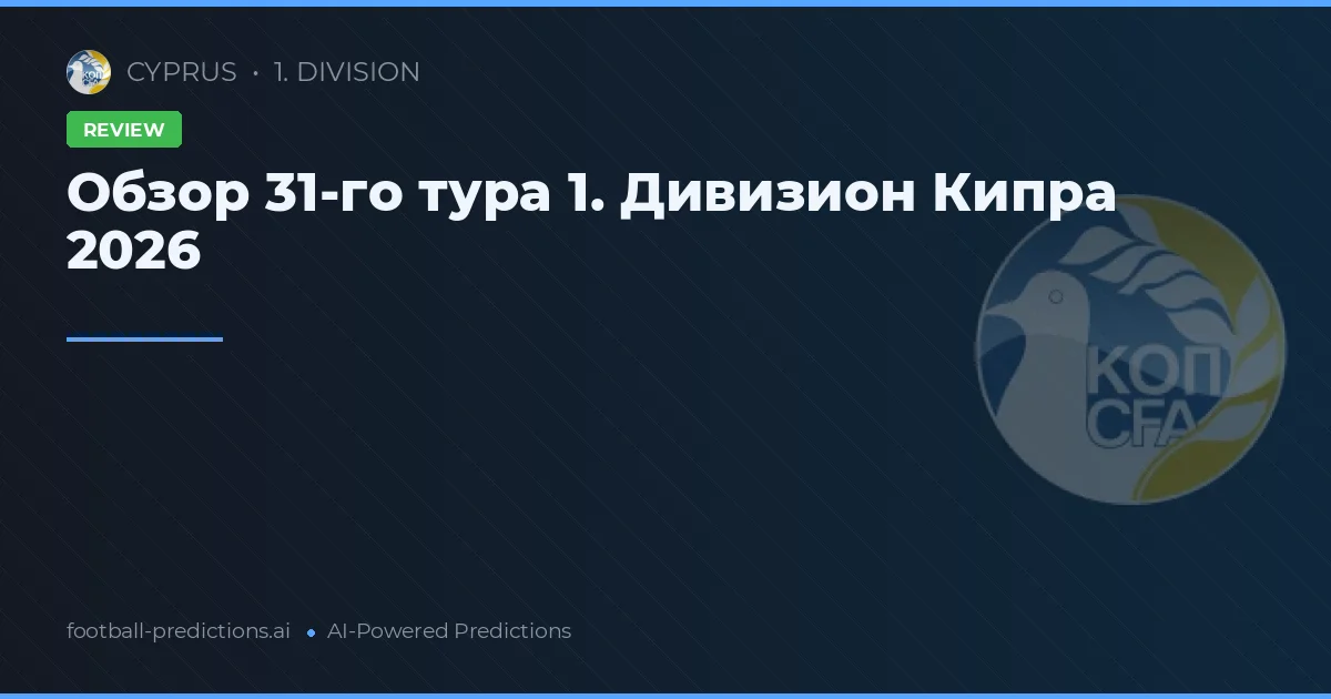 Обзор 31-го тура 1. Дивизион Кипра 2026