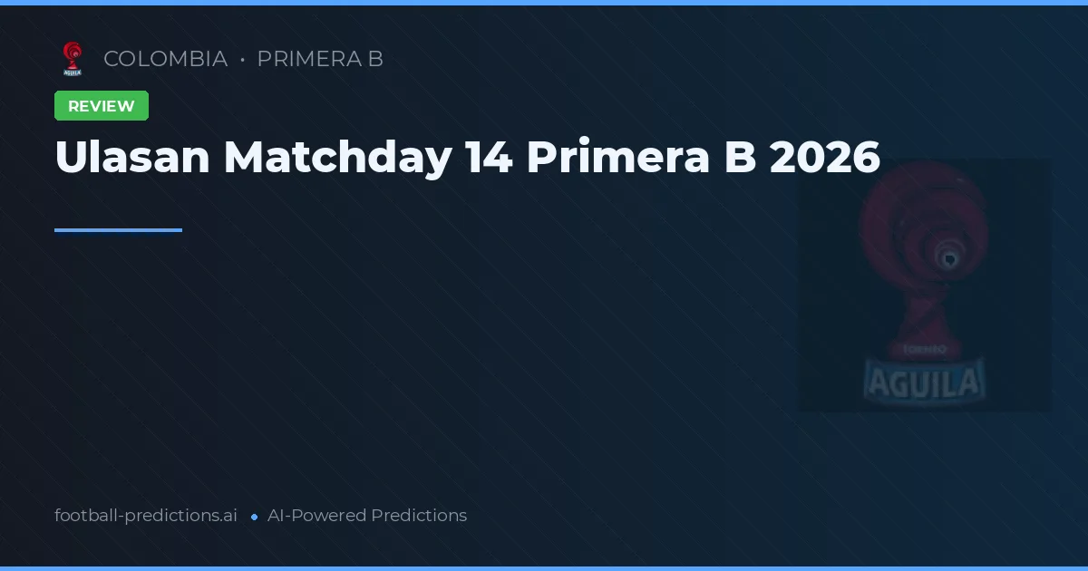 Ulasan Matchday 14 Primera B 2026