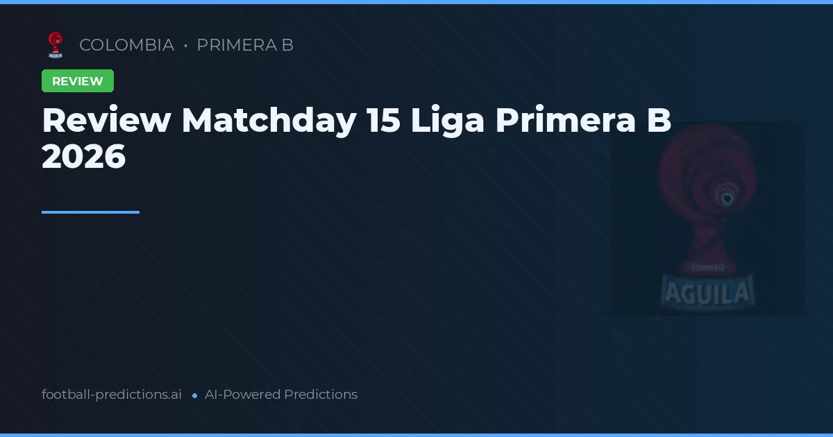 Review Matchday 15 Liga Primera B 2026