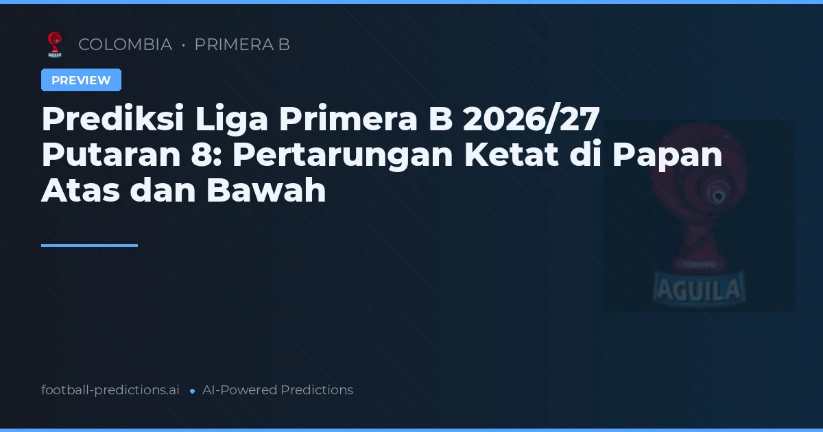 Prediksi Liga Primera B 2026/27 Putaran 8: Pertarungan Ketat di Papan Atas dan Bawah