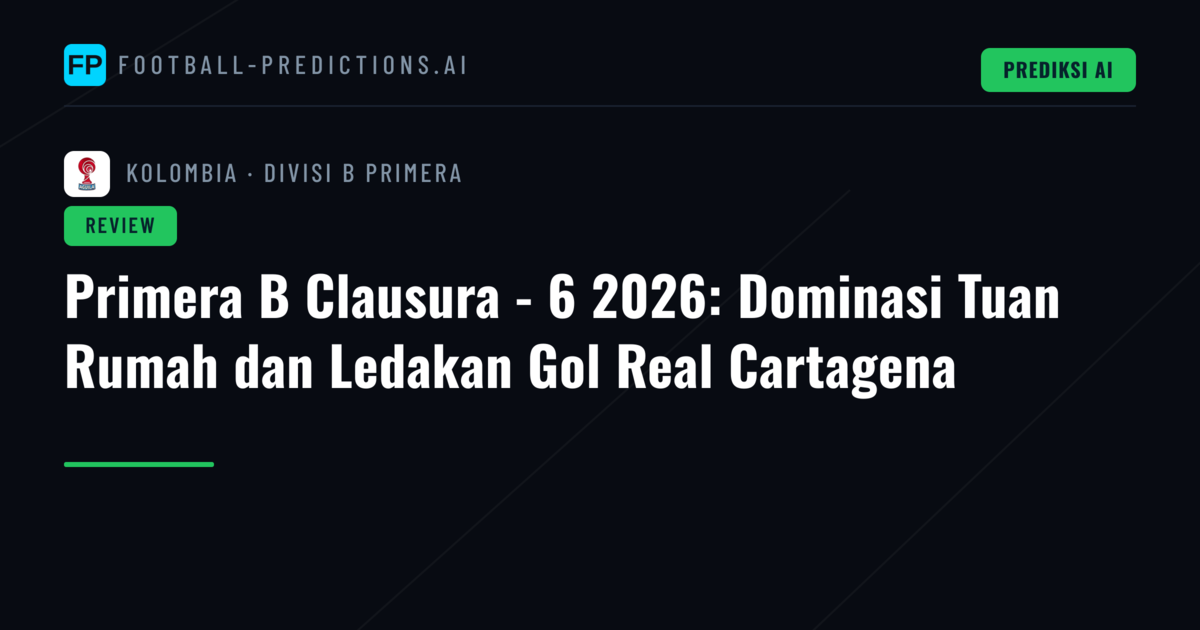 Primera B Clausura - 6 2026: Dominasi Tuan Rumah dan Ledakan Gol Real Cartagena