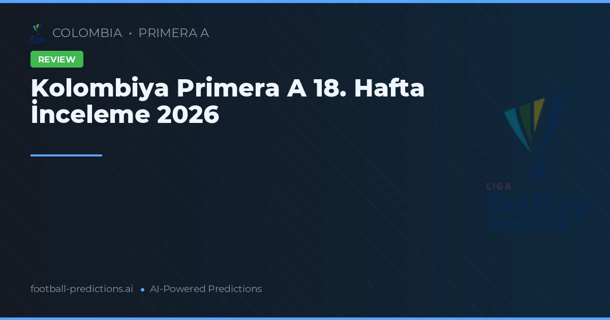 Kolombiya Primera A 18. Hafta İnceleme 2026