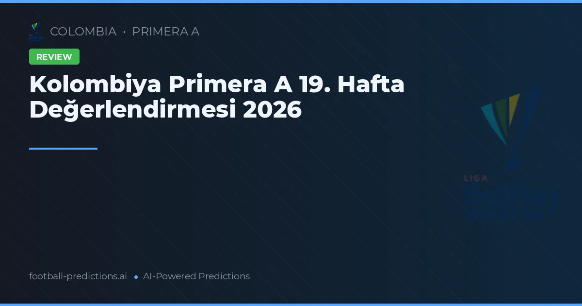 Kolombiya Primera A 19. Hafta Değerlendirmesi 2026