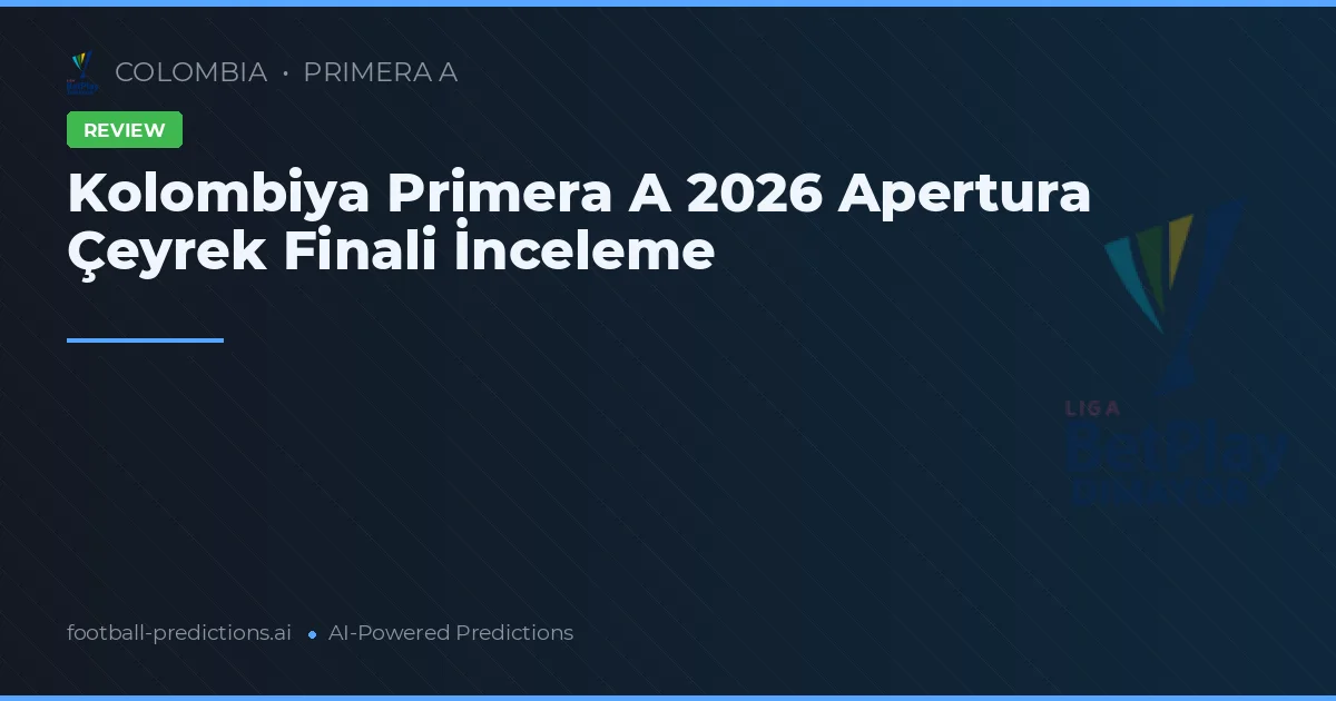 Kolombiya Primera A 2026 Apertura Çeyrek Finali İnceleme