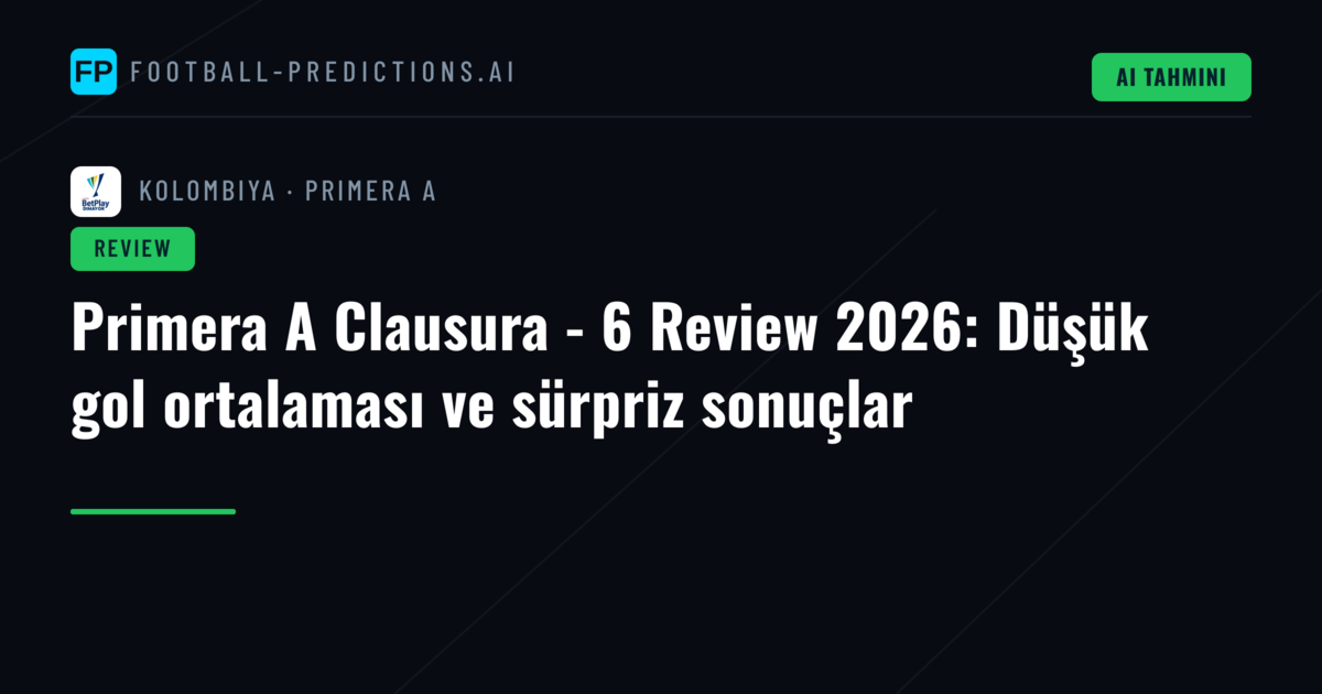 Primera A Clausura - 6 Review 2026: Düşük gol ortalaması ve sürpriz sonuçlar