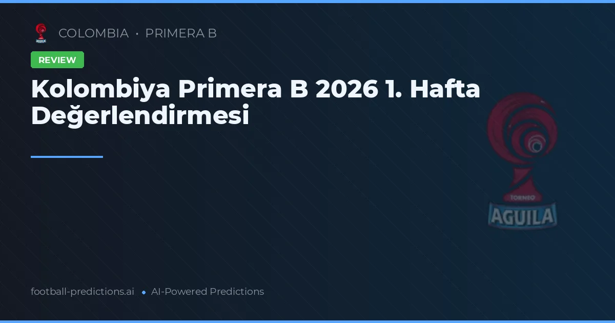 Kolombiya Primera B 2026 1. Hafta Değerlendirmesi