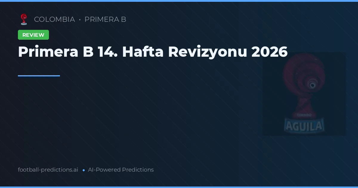 Primera B 14. Hafta Revizyonu 2026