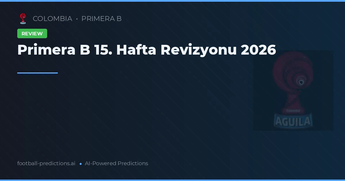 Primera B 15. Hafta Revizyonu 2026