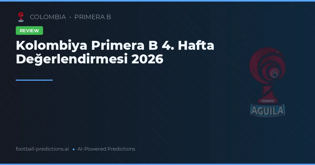 Kolombiya Primera B 4. Hafta Değerlendirmesi 2026