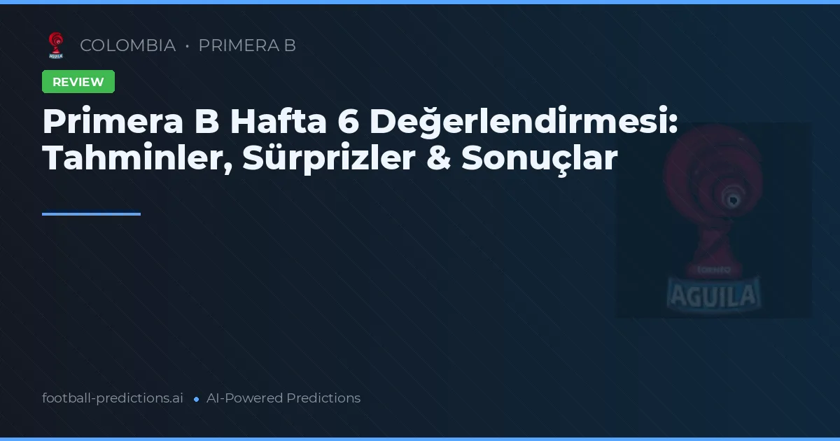 Primera B Hafta 6 Değerlendirmesi: Tahminler, Sürprizler & Sonuçlar