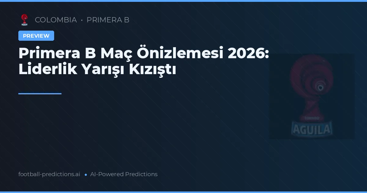 Primera B Maç Önizlemesi 2026: Liderlik Yarışı Kızıştı