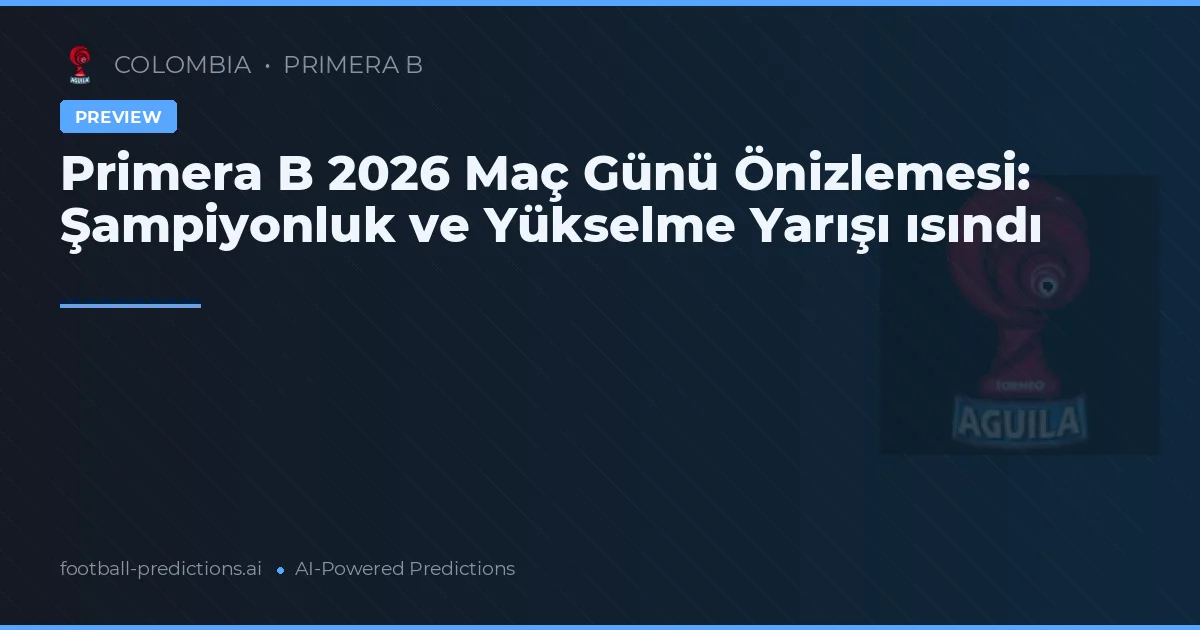 Primera B 2026 Maç Günü Önizlemesi: Şampiyonluk ve Yükselme Yarışı ısındı