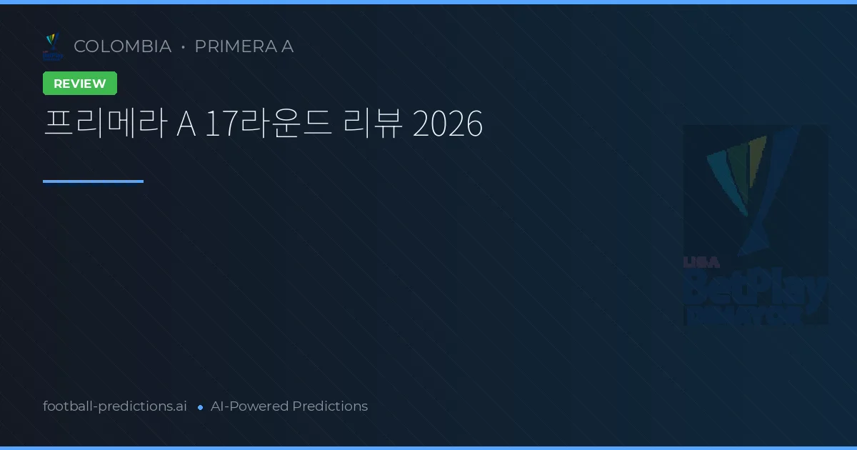 프리메라 A 17라운드 리뷰 2026