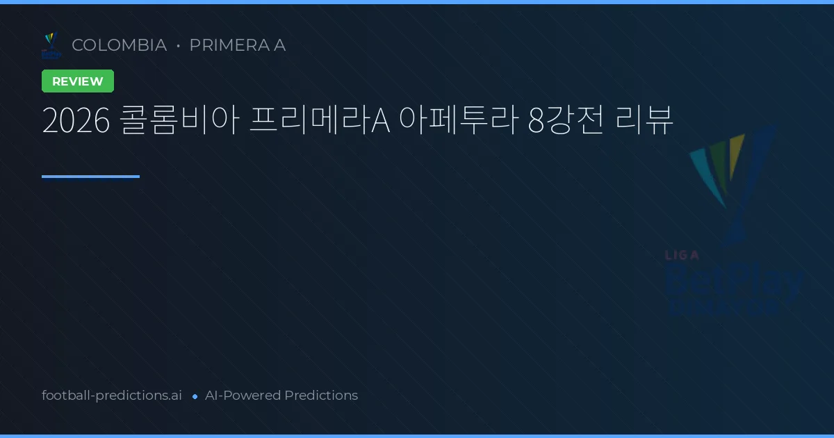 2026 콜롬비아 프리메라A 아페투라 8강전 리뷰
