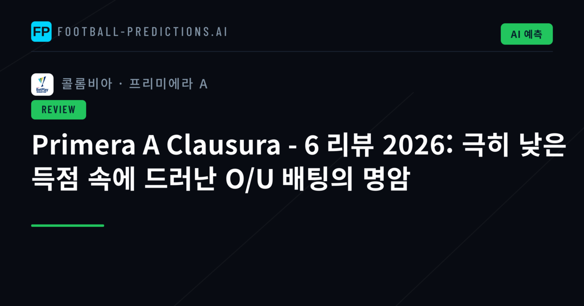 Primera A Clausura - 6 리뷰 2026: 극히 낮은 득점 속에 드러난 O/U 배팅의 명암