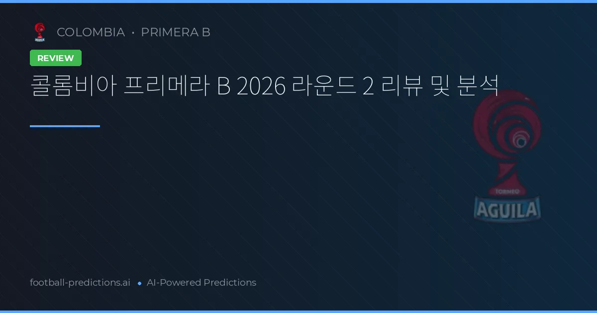 콜롬비아 프리메라 B 2026 라운드 2 리뷰 및 분석