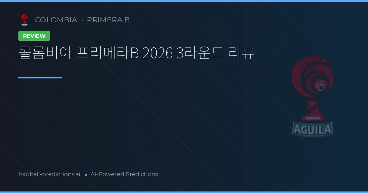 콜롬비아 프리메라B 2026 3라운드 리뷰