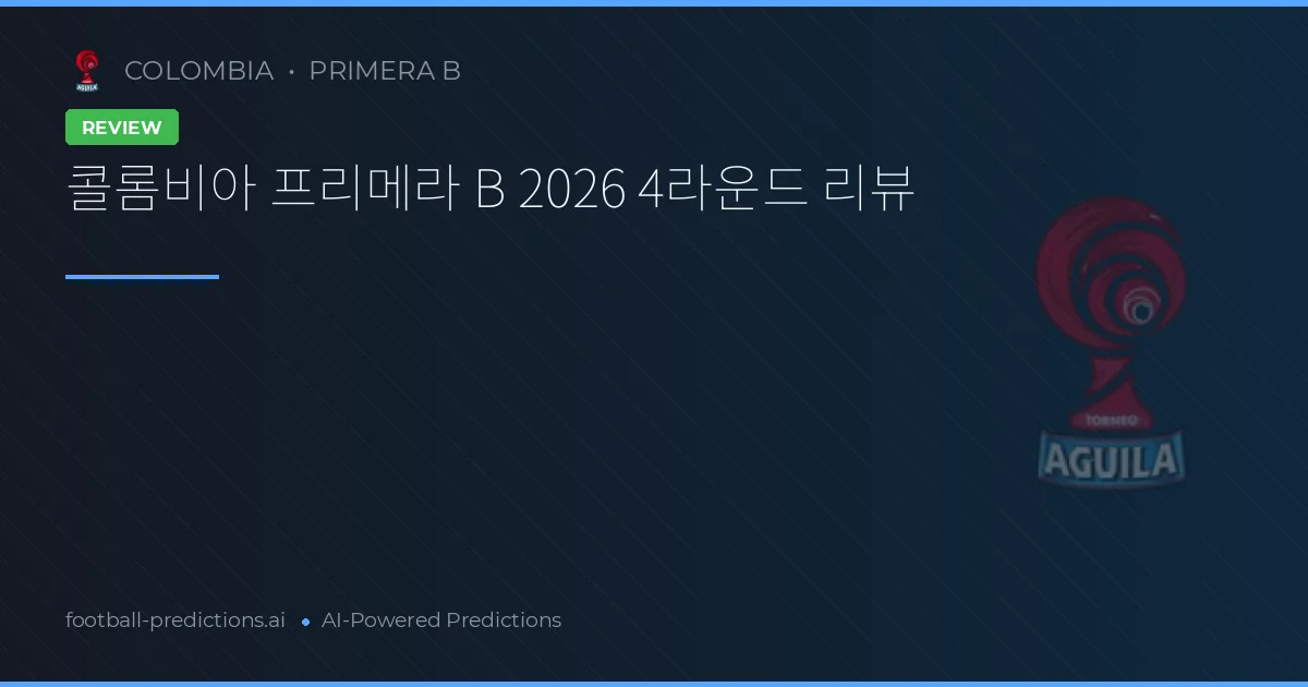 콜롬비아 프리메라 B 2026 4라운드 리뷰