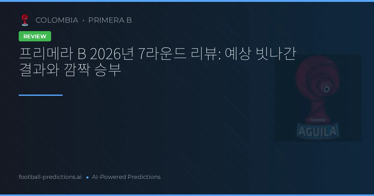 프리메라 B 2026년 7라운드 리뷰: 예상 빗나간 결과와 깜짝 승부