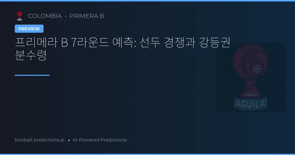 프리메라 B 7라운드 예측: 선두 경쟁과 강등권 분수령