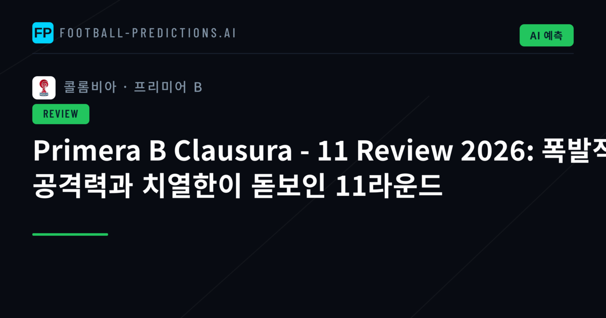 Primera B Clausura - 11 Review 2026: 폭발적 공격력과 치열한이 돋보인 11라운드