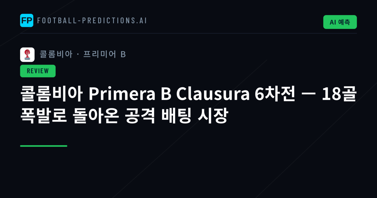 콜롬비아 Primera B Clausura 6차전 — 18골 폭발로 돌아온 공격 배팅 시장