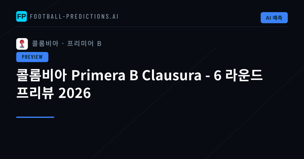 콜롬비아 Primera B Clausura - 6 라운드 프리뷰 2026