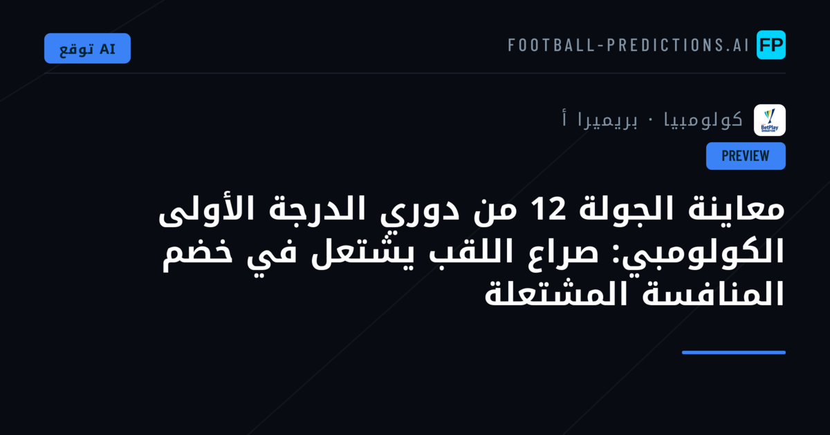 معاينة الجولة 12 من دوري الدرجة الأولى الكولومبي: صراع اللقب يشتعل في خضم المنافسة المشتعلة