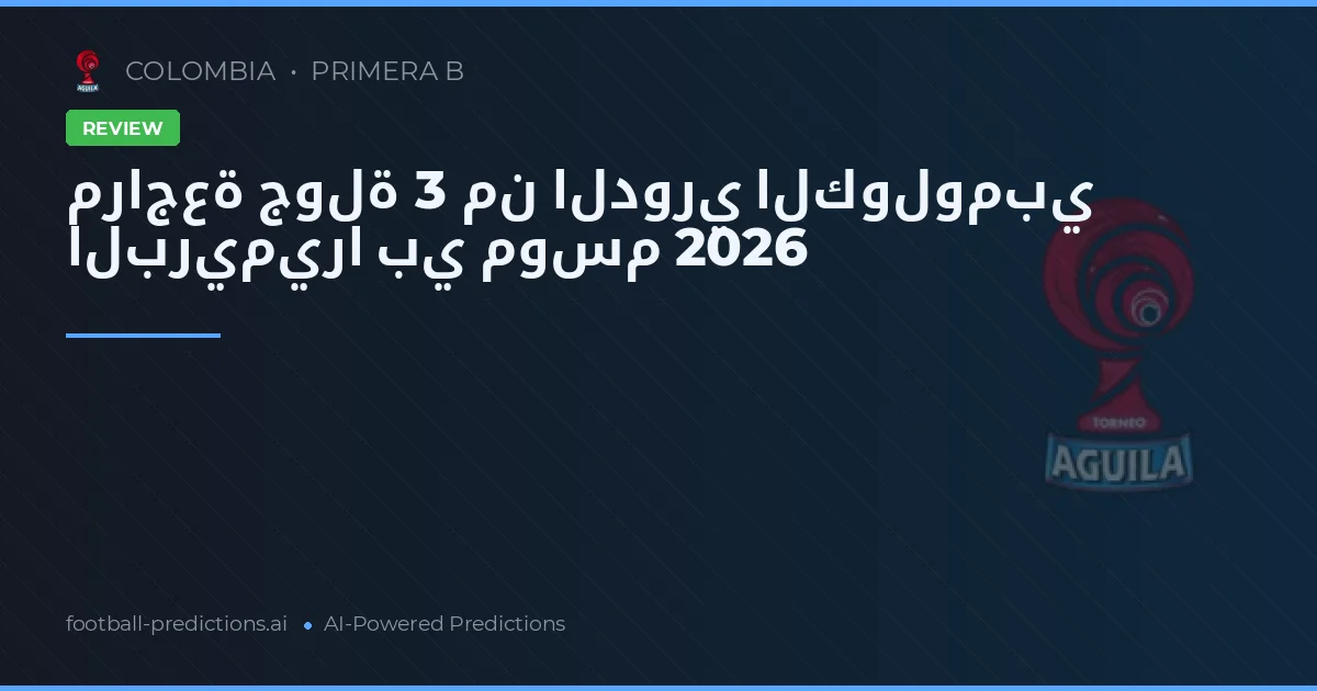 مراجعة جولة 3 من الدوري الكولومبي البريميرا بي موسم 2026