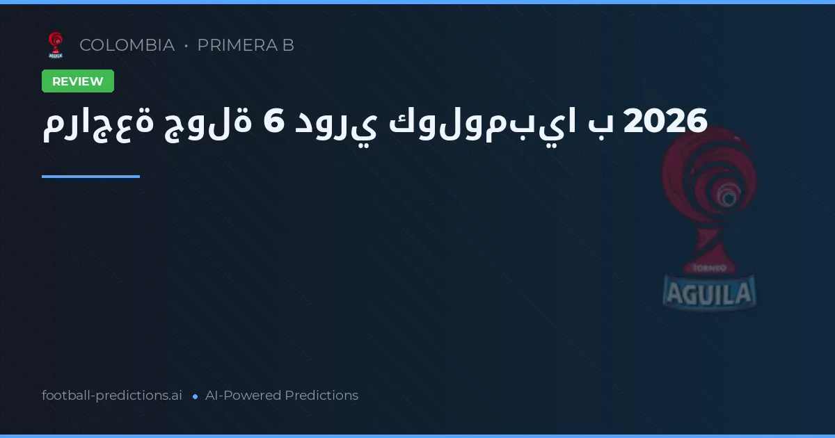 مراجعة جولة 6 دوري كولومبيا ب 2026
