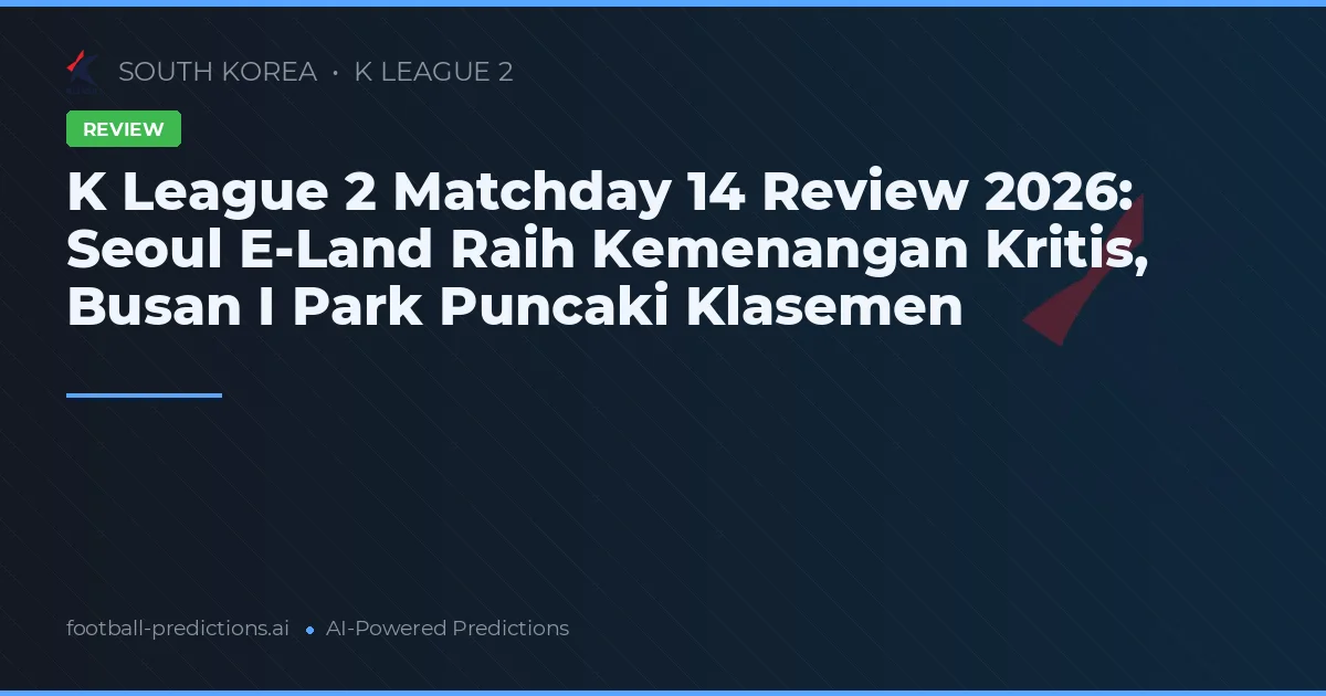 K League 2 Matchday 14 Review 2026: Seoul E-Land Raih Kemenangan Kritis, Busan I Park Puncaki Klasemen