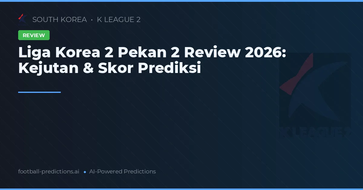 Liga Korea 2 Pekan 2 Review 2026: Kejutan & Skor Prediksi