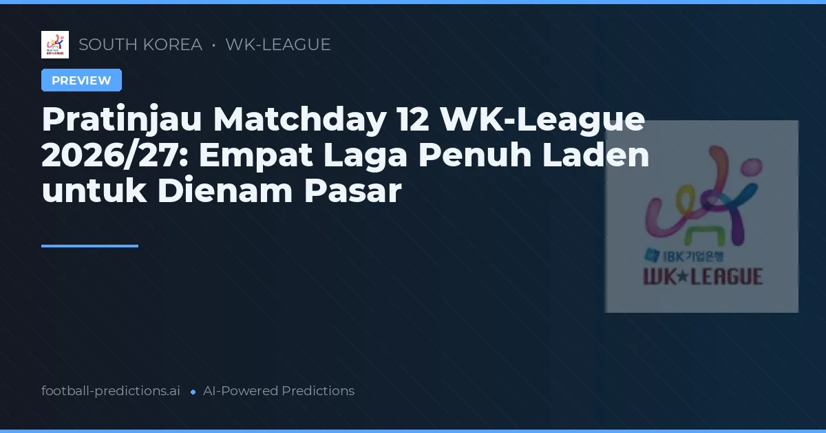 Pratinjau Matchday 12 WK-League 2026/27: Empat Laga Penuh Laden untuk Dienam Pasar
