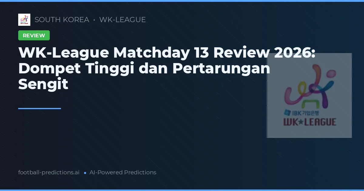 WK-League Matchday 13 Review 2026: Dompet Tinggi dan Pertarungan Sengit