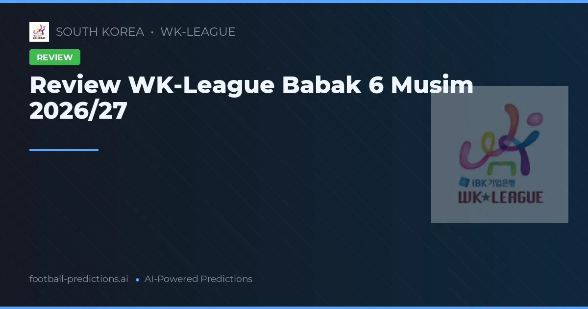 Review WK-League Babak 6 Musim 2026/27