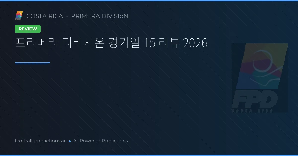 프리메라 디비시온 경기일 15 리뷰 2026