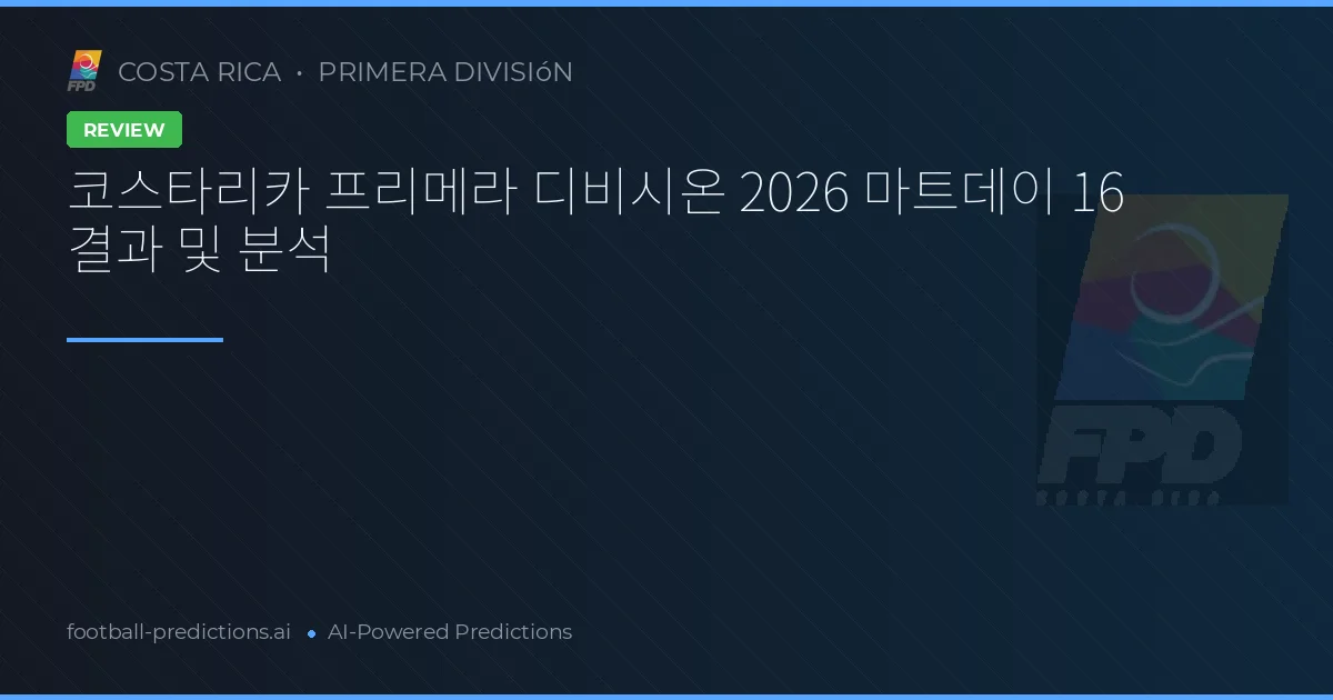 코스타리카 프리메라 디비시온 2026 마트데이 16 결과 및 분석