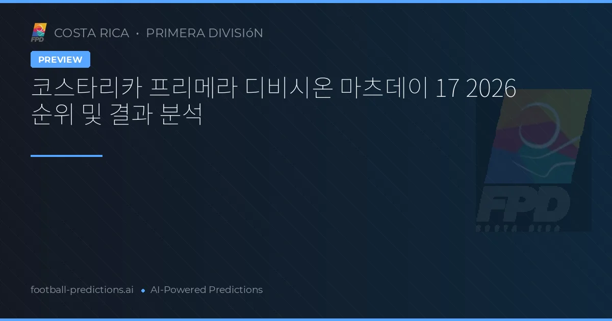 코스타리카 프리메라 디비시온 마츠데이 17 2026 순위 및 결과 분석